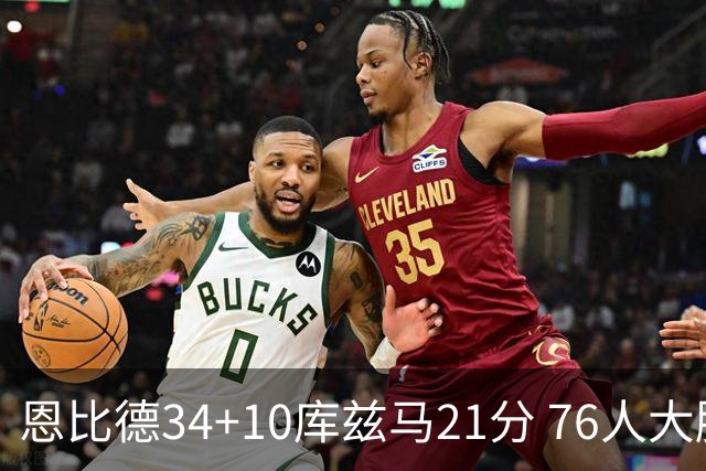 恩比德34+10库兹马21分 76人大胜送奇才五连败