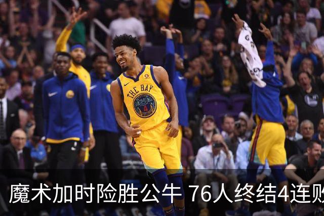 魔术加时险胜公牛 76人终结4连败送奇才6连败